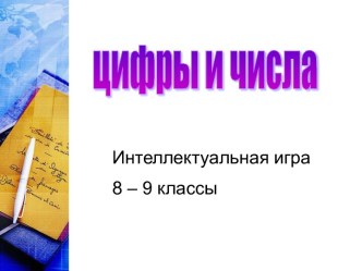 Цифры и числа Интеллектуальная игра 8 – 9 классы