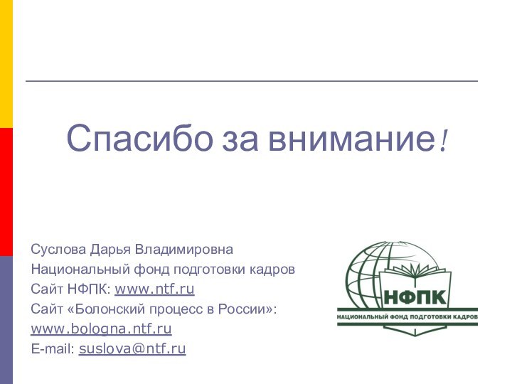 Спасибо за внимание!Суслова Дарья ВладимировнаНациональный фонд подготовки кадровСайт НФПК: www.ntf.ruСайт «Болонский процесс