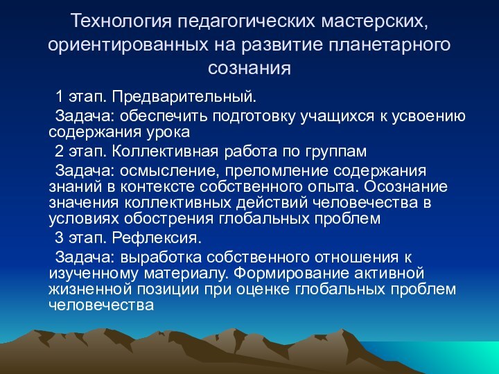 Технология педагогических мастерских, ориентированных на развитие планетарного сознания	1 этап. Предварительный.	Задача: обеспечить подготовку