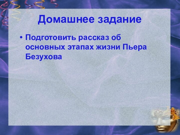 Домашнее заданиеПодготовить рассказ об основных этапах жизни Пьера Безухова