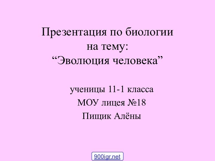 ученицы 11-1 классаМОУ лицея №18Пищик АлёныПрезентация по биологии  на тему: “Эволюция человека”