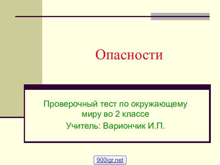 ОпасностиПроверочный тест по окружающему миру во 2 классеУчитель: Вариончик И.П.