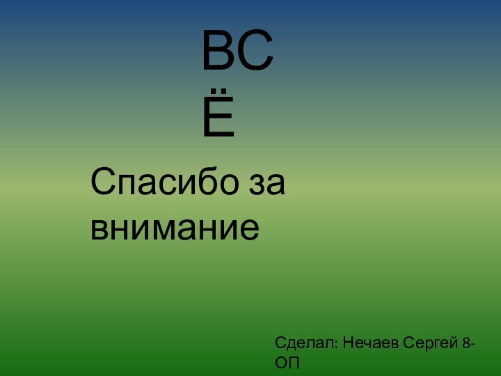 ВСЁСпасибо за вниманиеСделал: Нечаев Сергей 8-ОП