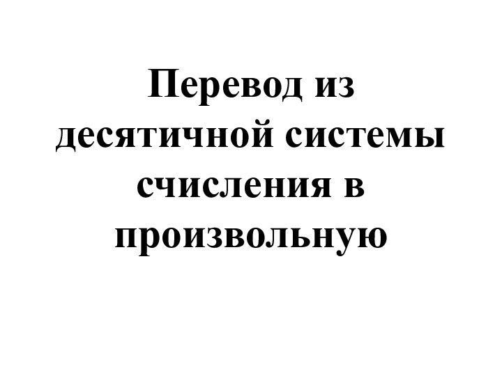 Перевод из десятичной системы счисления в произвольную