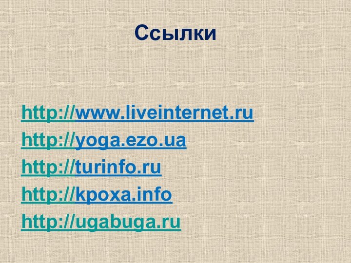 Ссылкиhttp://www.liveinternet.ruhttp://yoga.ezo.uahttp://turinfo.ruhttp://kpoxa.infohttp://ugabuga.ru