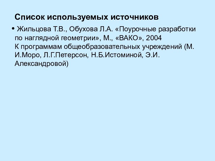 Список используемых источников Жильцова Т.В., Обухова Л.А. «Поурочные разработки по наглядной геометрии»,