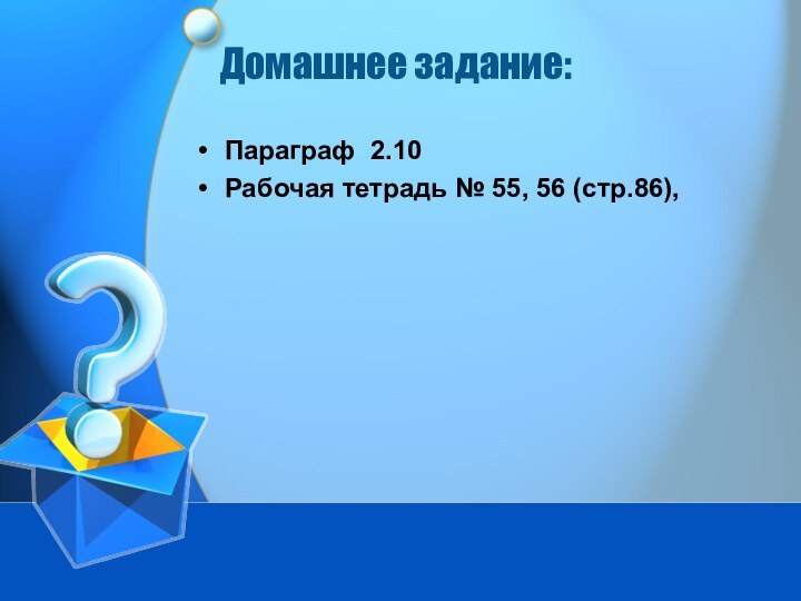 Домашнее задание:Параграф 2.10Рабочая тетрадь № 55, 56 (стр.86),