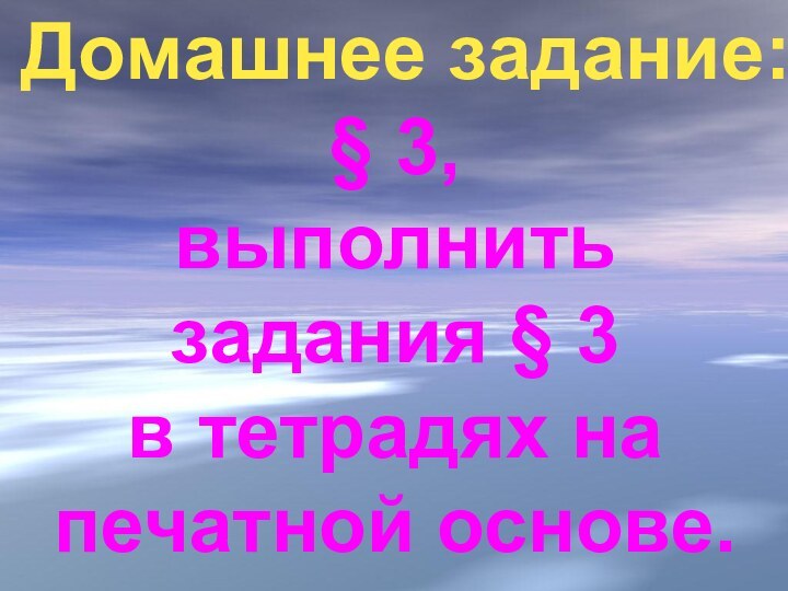 Домашнее задание:§ 3,выполнить задания § 3в тетрадях на печатной основе.