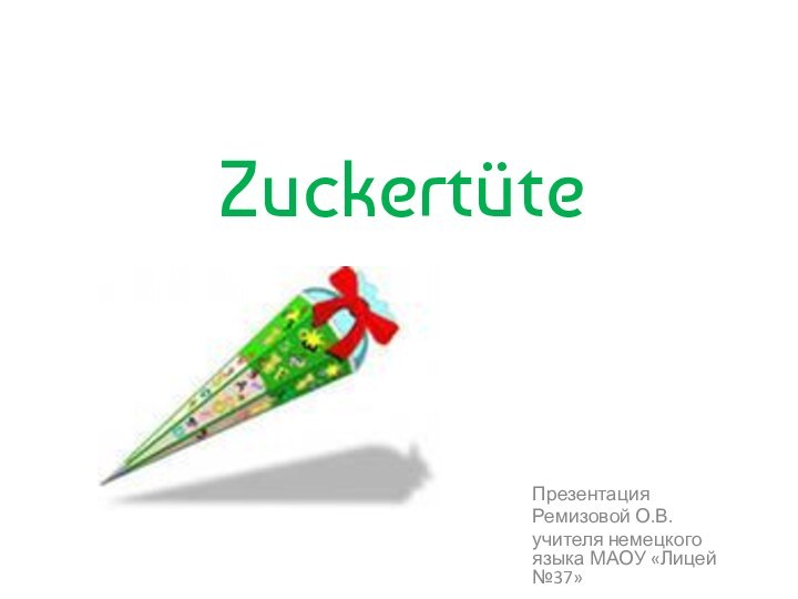 ZuckertüteПрезентация Ремизовой О.В.учителя немецкого языка МАОУ «Лицей №37»