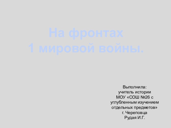 На фронтах1 мировой войны.Выполнила: учитель истории МОУ «СОШ №26 с углубленным изучением