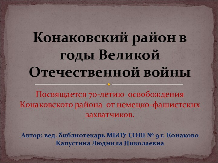 Посвящается 70-летию освобождения Конаковского района от немецко-фашистских захватчиков.Автор: вед. библиотекарь МБОУ СОШ