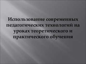 Использование современных педагогических технологий на уроках теоретического и практического обучения