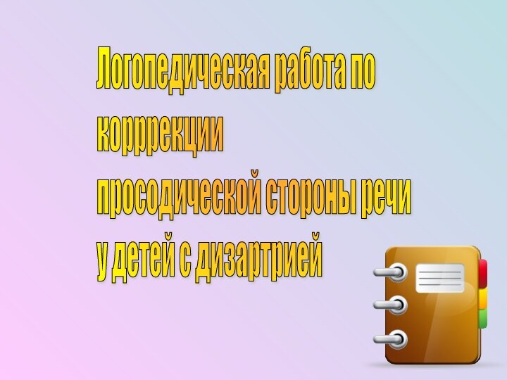 Логопедическая работа по  корррекции  просодической стороны речи  у детей с дизартрией