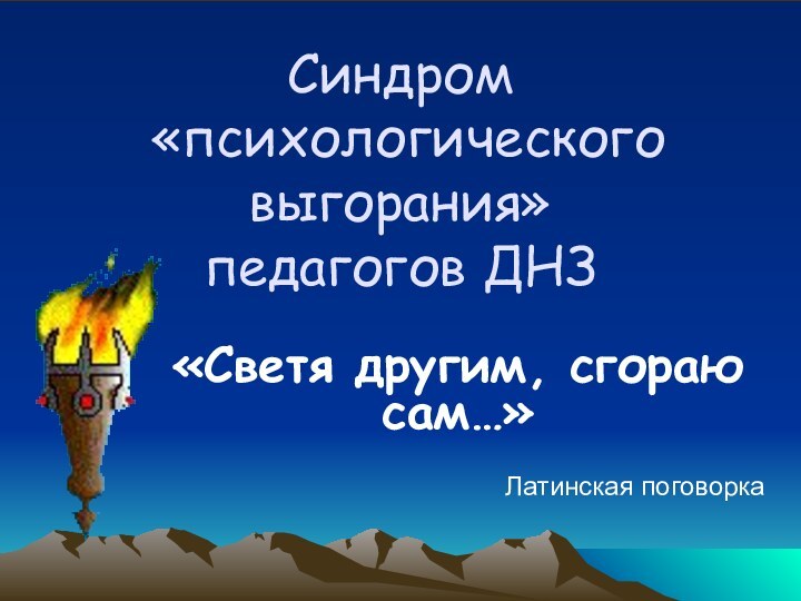 Синдром  «психологического выгорания»  педагогов ДНЗ«Светя другим, сгораю сам…»Латинская поговорка