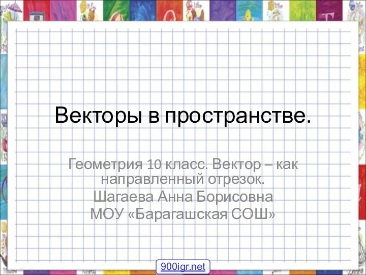 Векторы в пространстве.Геометрия 10 класс. Вектор – как направленный отрезок.Шагаева Анна БорисовнаМОУ «Барагашская СОШ»