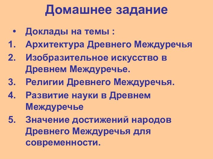 Домашнее заданиеДоклады на темы :Архитектура Древнего МеждуречьяИзобразительное искусство в Древнем Междуречье.Религии Древнего