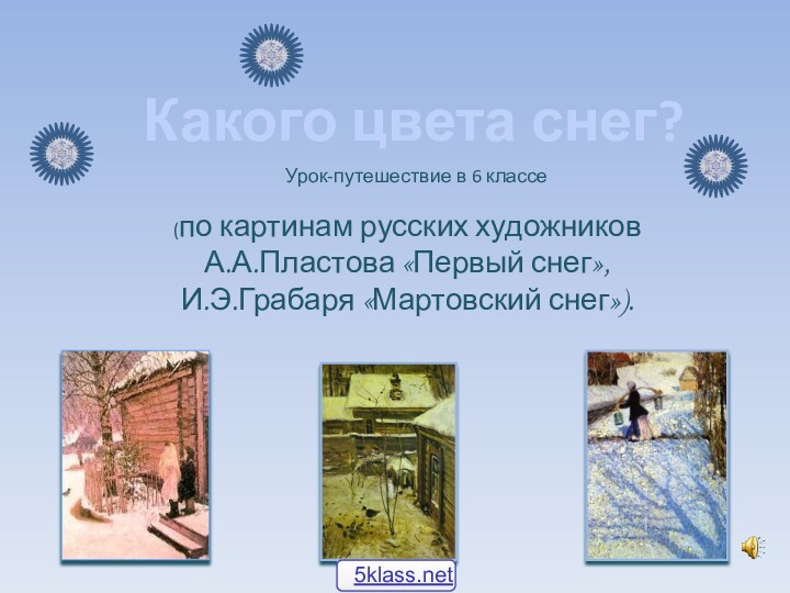 Какого цвета снег?(по картинам русских художников А.А.Пластова «Первый снег»,И.Э.Грабаря «Мартовский снег»).Урок-путешествие в 6 классе