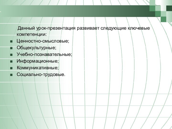 Данный урок-презентация развивает следующие ключевые компетенции: Ценностно-смысловые;Общекультурные;Учебно-познавательные;Информационные;Коммуникативные;Социально-трудовые.