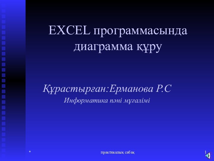 *практикалық сабақEXCEL программасында диаграмма құруҚұрастырған:Ерманова Р.СИнформатика пәні мұғалімі