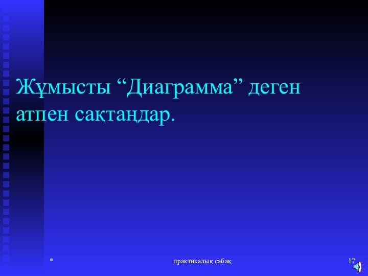 *практикалық сабақЖұмысты “Диаграмма” деген атпен сақтаңдар.