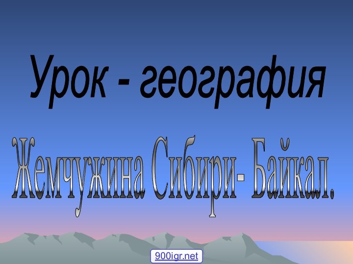 Урок - география Жемчужина Сибири- Байкал.