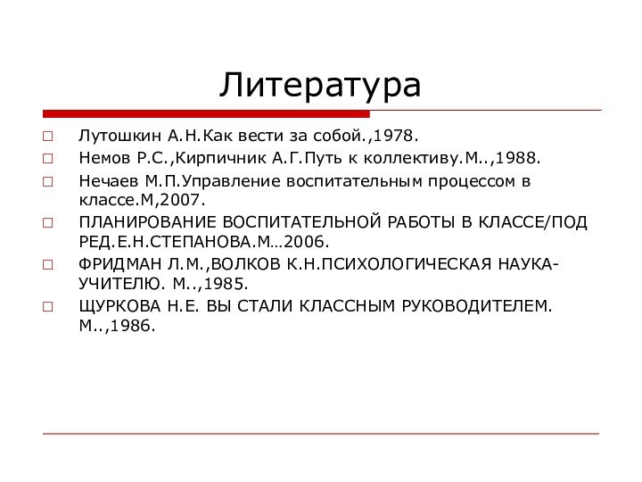 ЛитератураЛутошкин А.Н.Как вести за собой.,1978.Немов Р.С.,Кирпичник А.Г.Путь к коллективу.М..,1988.Нечаев М.П.Управление воспитательным процессом