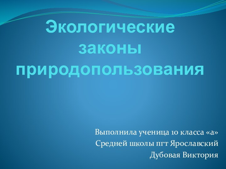 Экологические законы природопользованияВыполнила ученица 10 класса «а»Средней школы пгт ЯрославскийДубовая Виктория