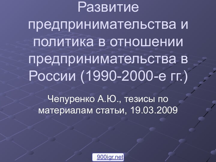 Развитие предпринимательства и политика в отношении предпринимательства в России (1990-2000-е гг.)Чепуренко А.Ю.,