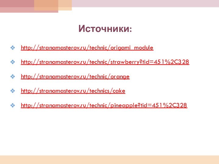 http://stranamasterov.ru/technic/origami_modulehttp://stranamasterov.ru/technic/strawberry?tid=451%2C328http://stranamasterov.ru/technic/orangehttp://stranamasterov.ru/technics/cakehttp://stranamasterov.ru/technic/pineapple?tid=451%2C328Источники: