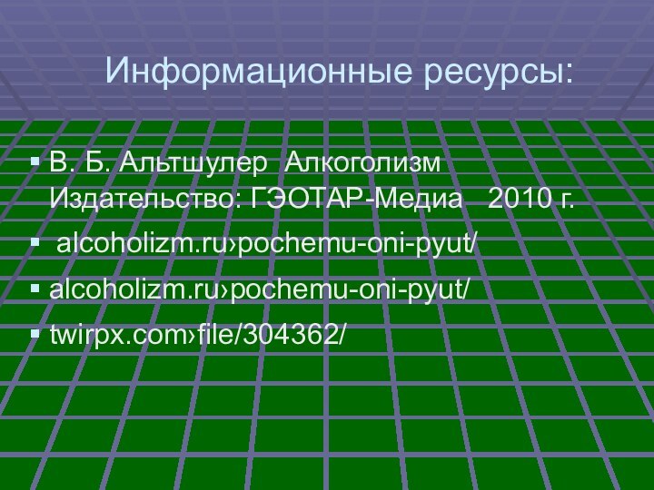 Информационные ресурсы: В. Б. Альтшулер Алкоголизм Издательство: ГЭОТАР-Медиа  2010 г. alcoholizm.ru›pochemu-oni-pyut/ alcoholizm.ru›pochemu-oni-pyut/twirpx.com›file/304362/