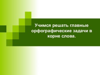 Учимся решать главные орфографические задачи в корне слова