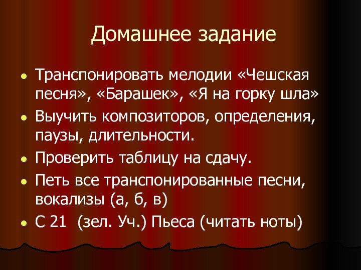 Домашнее заданиеТранспонировать мелодии «Чешская песня», «Барашек», «Я на горку шла»Выучить композиторов, определения,