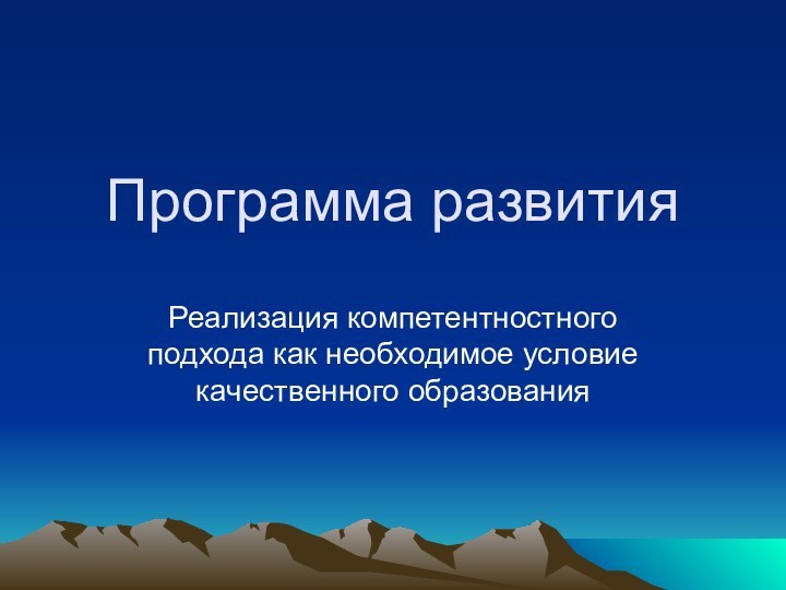 Программа развитияРеализация компетентностного подхода как необходимое условие качественного образования