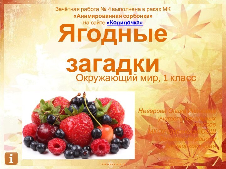 Ягодные загадкиОкружающий мир, 1 классНеверова Ольга Ивановна учитель начальных классов МКОУ Шубенская