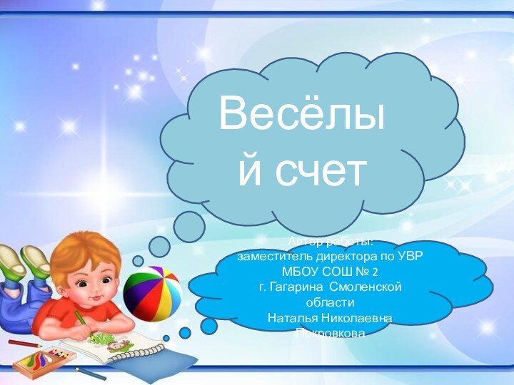 Автор работы: заместитель директора по УВРМБОУ СОШ № 2 г. Гагарина Смоленской областиНаталья Николаевна ПокровковаВесёлый счет