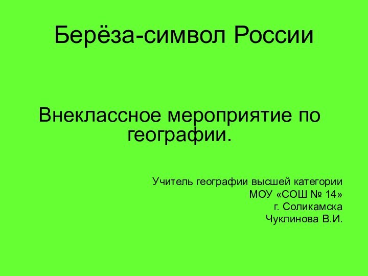 Берёза-символ РоссииВнеклассное мероприятие по географии.Учитель географии высшей категорииМОУ «СОШ № 14»г. СоликамскаЧуклинова В.И.