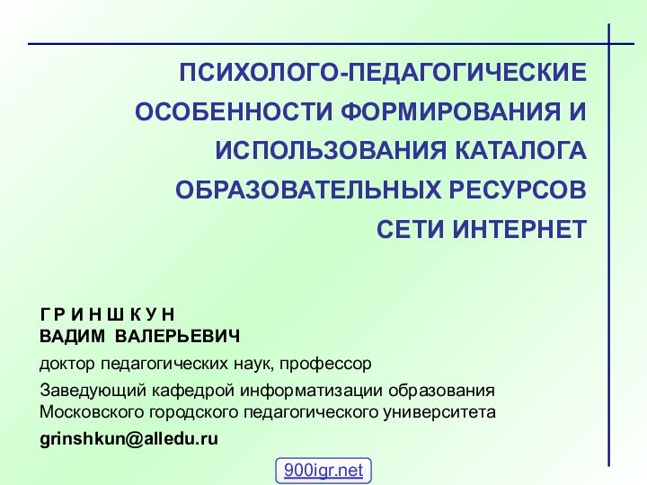 ПСИХОЛОГО-ПЕДАГОГИЧЕСКИЕ ОСОБЕННОСТИ ФОРМИРОВАНИЯ И ИСПОЛЬЗОВАНИЯ КАТАЛОГА ОБРАЗОВАТЕЛЬНЫХ РЕСУРСОВ СЕТИ ИНТЕРНЕТГ Р И