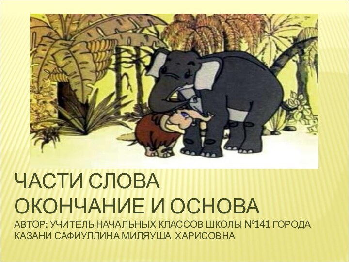 ЧАСТИ СЛОВА ОКОНЧАНИЕ И ОСНОВА АВТОР: УЧИТЕЛЬ НАЧАЛЬНЫХ КЛАССОВ ШКОЛЫ №141 ГОРОДА КАЗАНИ САФИУЛЛИНА МИЛЯУША ХАРИСОВНА