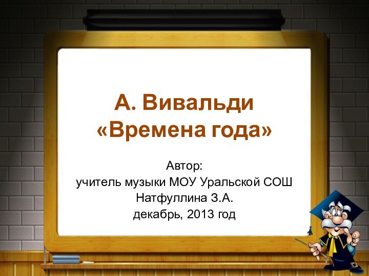 А. Вивальди «Времена года»Автор:учитель музыки МОУ Уральской СОШ Натфуллина З.А.декабрь, 2013 год