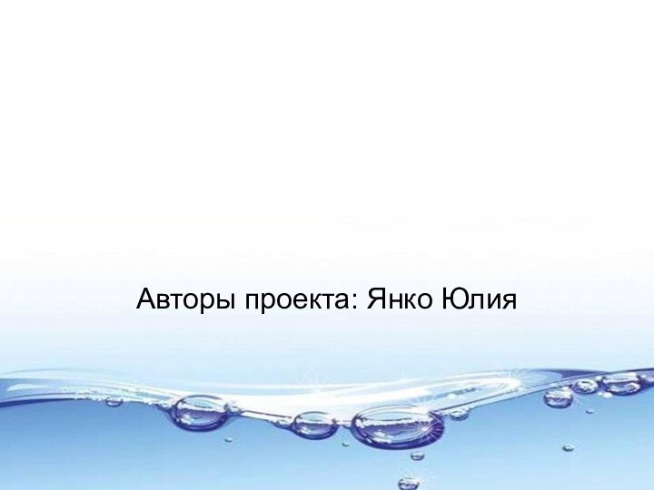 Какую воду мы пьём???Авторы проекта: Янко Юлия