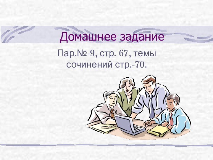 Домашнее заданиеПар.№-9, стр. 67, темы сочинений стр.-70.