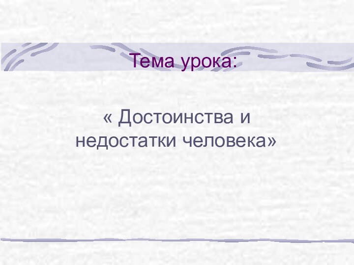 Тема урока:« Достоинства и недостатки человека»