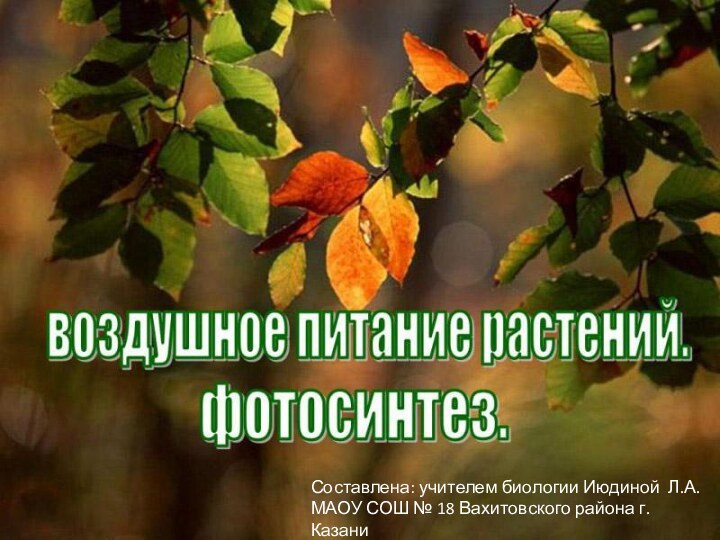 Составлена: учителем биологии Июдиной Л.А. МАОУ СОШ № 18 Вахитовского района г. Казани