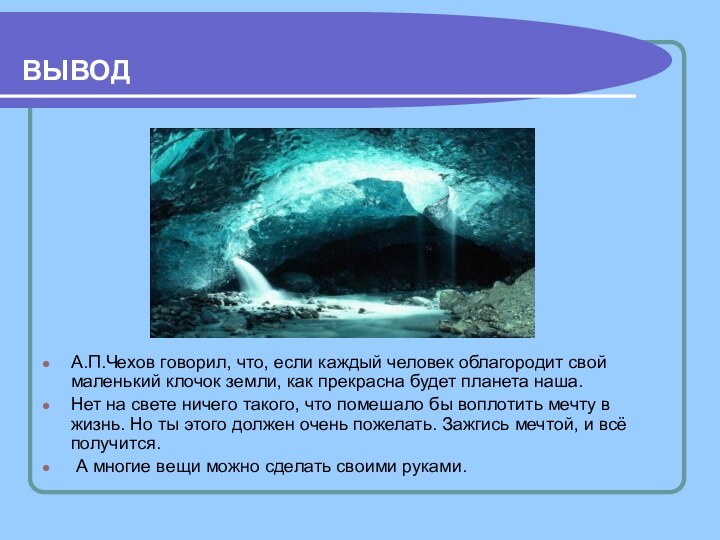 ВЫВОДА.П.Чехов говорил, что, если каждый человек облагородит свой маленький клочок земли, как