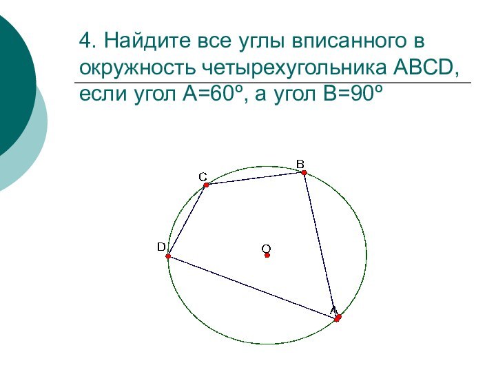 4. Найдите все углы вписанного в окружность четырехугольника АВСD, если угол А=60º, а угол В=90º