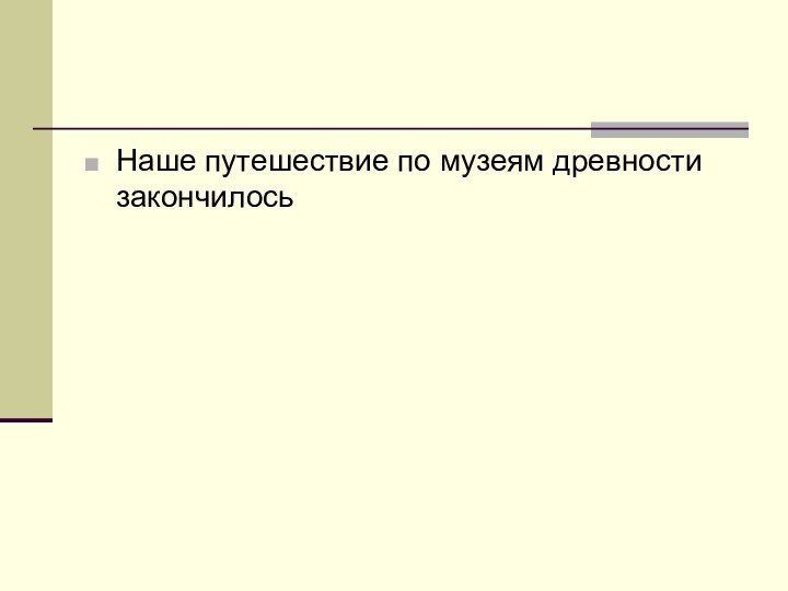 Наше путешествие по музеям древности закончилось