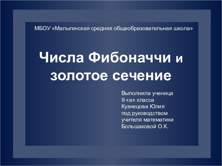 Числа Фибоначчи и золотое сечениеМБОУ «Малыгинская средняя общеобразовательная школа»Выполнила ученица 9 «а»