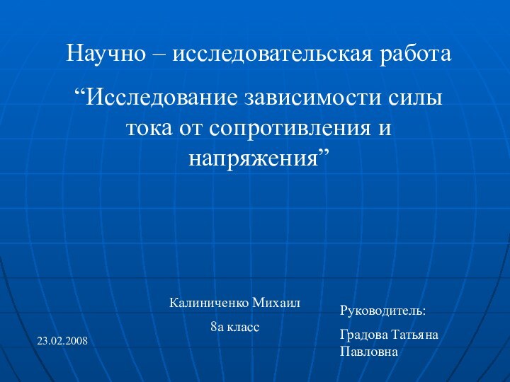 Научно – исследовательская работа“Исследование зависимости силы тока от сопротивления и напряжения”Калиниченко Михаил8а