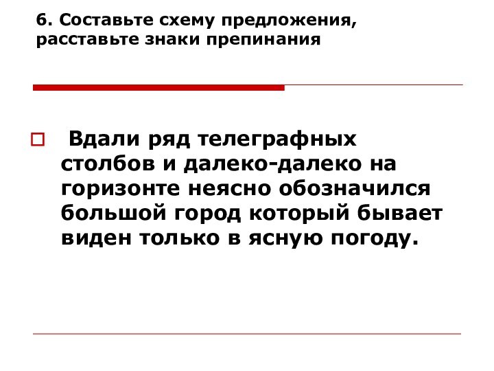 6. Составьте схему предложения, расставьте знаки препинания  Вдали ряд телеграфных столбов