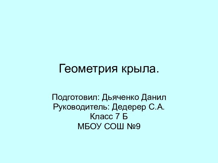 Геометрия крыла.Подготовил: Дьяченко ДанилРуководитель: Дедерер С.А.Класс 7 БМБОУ СОШ №9